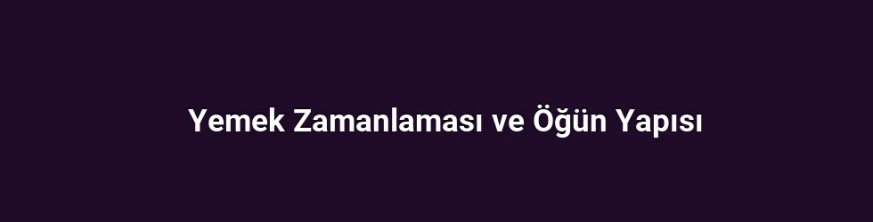 Yemek Zamanlaması ve Öğün Yapısı