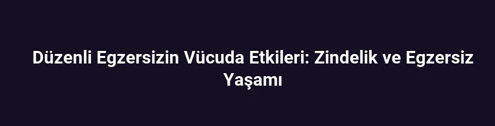 Düzenli Egzersizin Vücuda Etkileri: Zindelik ve Egzersiz Yaşamı