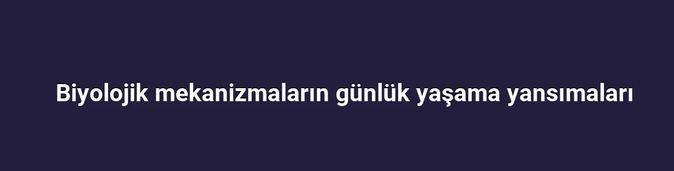 Biyolojik mekanizmaların günlük yaşama yansımaları