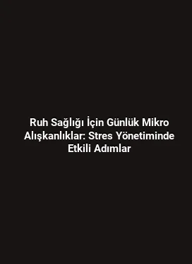 Ruh Sağlığı İçin Günlük Mikro Alışkanlıklar: Stres Yönetiminde Etkili Adımlar