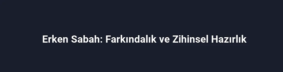 Erken Sabah: Farkındalık ve Zihinsel Hazırlık
