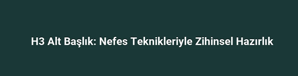 H3 Alt Başlık: Nefes Teknikleriyle Zihinsel Hazırlık