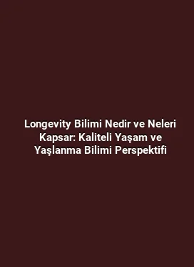 Longevity Bilimi Nedir ve Neleri Kapsar: Kaliteli Yaşam ve Yaşlanma Bilimi Perspektifi