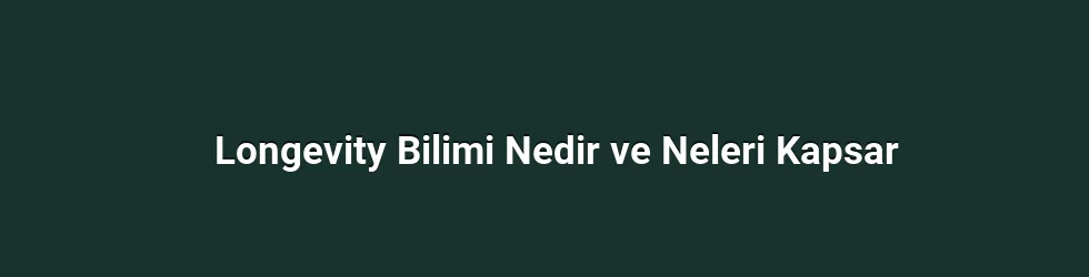 Longevity Bilimi Nedir ve Neleri Kapsar