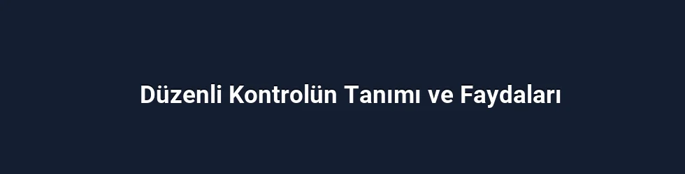 Düzenli Kontrolün Tanımı ve Faydaları