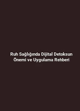 Ruh Sağlığında Dijital Detoksun Önemi ve Uygulama Rehberi