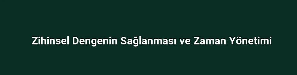 Zihinsel Dengenin Sağlanması ve Zaman Yönetimi