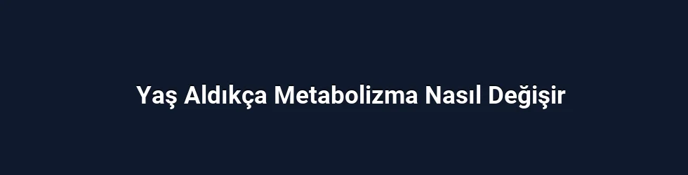 Yaş Aldıkça Metabolizma Nasıl Değişir