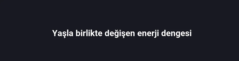 Yaşla birlikte değişen enerji dengesi