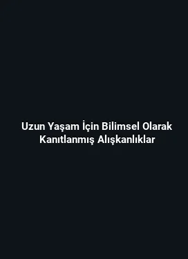 Uzun Yaşam İçin Bilimsel Olarak Kanıtlanmış Alışkanlıklar