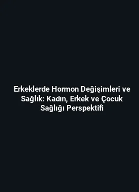 Erkeklerde Hormon Değişimleri ve Sağlık: Kadın, Erkek ve Çocuk Sağlığı Perspektifi