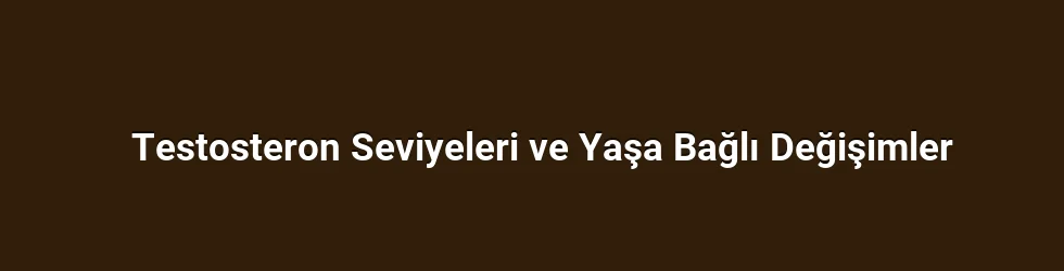 Testosteron Seviyeleri ve Yaşa Bağlı Değişimler
