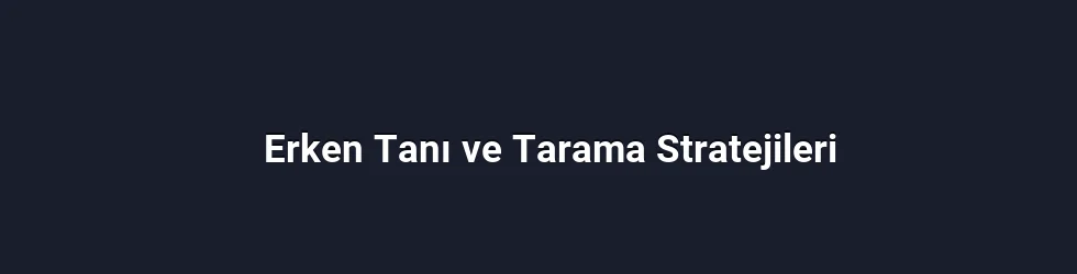 Erken Tanı ve Tarama Stratejileri
