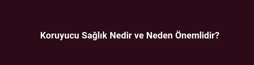 Koruyucu Sağlık Nedir ve Neden Önemlidir?