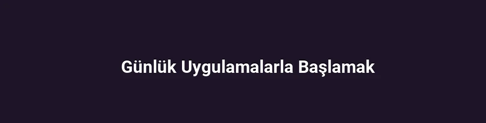Günlük Uygulamalarla Başlamak