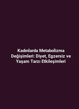 Kadınlarda Metabolizma Değişimleri: Diyet, Egzersiz ve Yaşam Tarzı Etkileşimleri