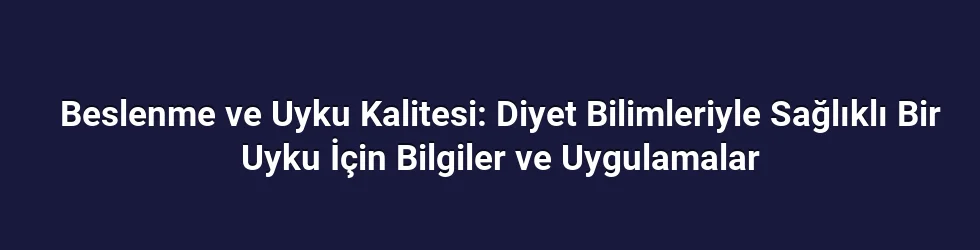 Beslenme ve Uyku Kalitesi: Diyet Bilimleriyle Sağlıklı Bir Uyku İçin Bilgiler ve Uygulamalar
