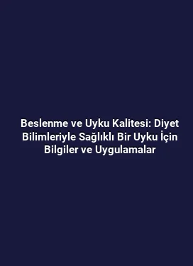 Beslenme ve Uyku Kalitesi: Diyet Bilimleriyle Sağlıklı Bir Uyku İçin Bilgiler ve Uygulamalar