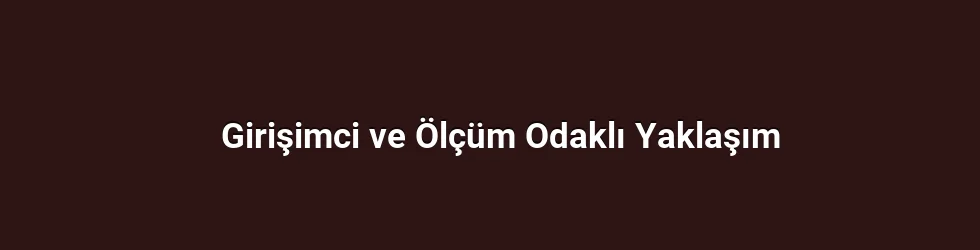 Girişimci ve Ölçüm Odaklı Yaklaşım