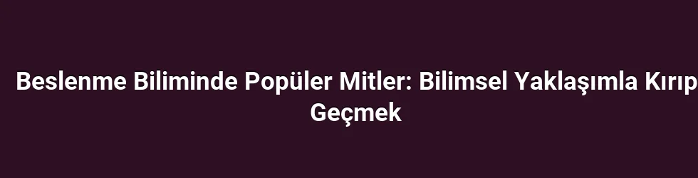 Beslenme Biliminde Popüler Mitler: Bilimsel Yaklaşımla Kırıp Geçmek