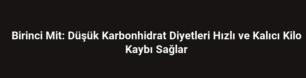 Birinci Mit: Düşük Karbonhidrat Diyetleri Hızlı ve Kalıcı Kilo Kaybı Sağlar
