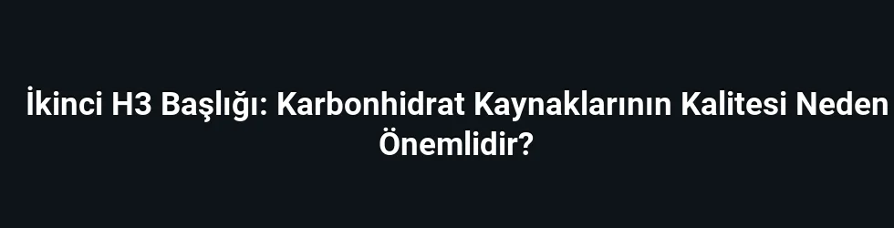 İkinci H3 Başlığı: Karbonhidrat Kaynaklarının Kalitesi Neden Önemlidir?