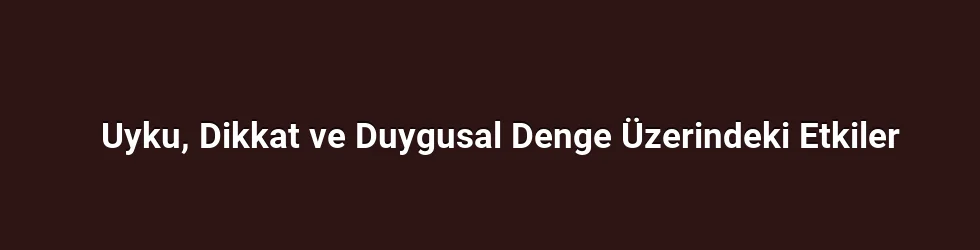 Uyku, Dikkat ve Duygusal Denge Üzerindeki Etkiler