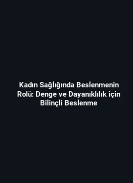Kadın Sağlığında Beslenmenin Rolü: Denge ve Dayanıklılık için Bilinçli Beslenme