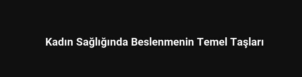 Kadın Sağlığında Beslenmenin Temel Taşları