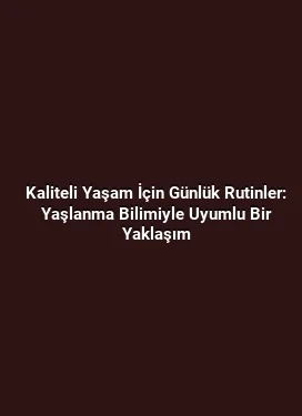 Kaliteli Yaşam İçin Günlük Rutinler: Yaşlanma Bilimiyle Uyumlu Bir Yaklaşım