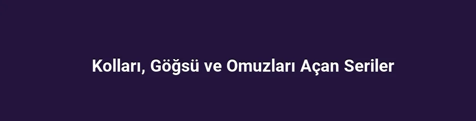 Kolları, Göğsü ve Omuzları Açan Seriler