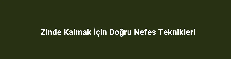 Zinde Kalmak İçin Doğru Nefes Teknikleri