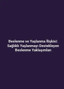 Beslenme ve Yaşlanma İlişkisi: Sağlıklı Yaşlanmayı Destekleyen Beslenme Yaklaşımları