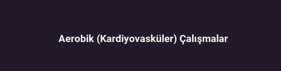 Aerobik (Kardiyovasküler) Çalışmalar