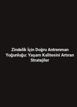 Zindelik İçin Doğru Antrenman Yoğunluğu: Yaşam Kalitesini Artıran Stratejiler
