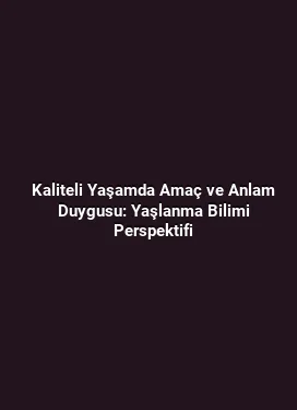 Kaliteli Yaşamda Amaç ve Anlam Duygusu: Yaşlanma Bilimi Perspektifi