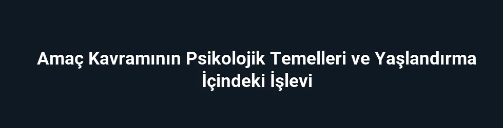 Amaç Kavramının Psikolojik Temelleri ve Yaşlandırma İçindeki İşlevi