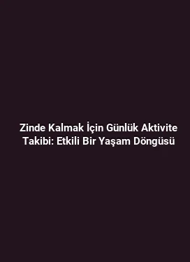 Zinde Kalmak İçin Günlük Aktivite Takibi: Etkili Bir Yaşam Döngüsü