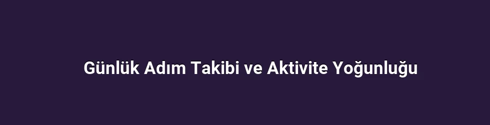Günlük Adım Takibi ve Aktivite Yoğunluğu