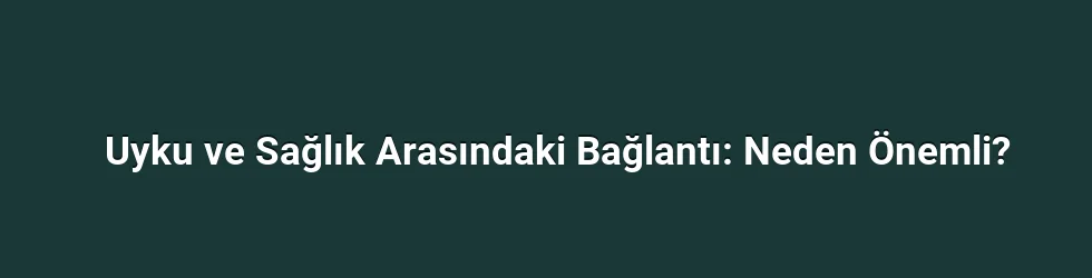 Uyku ve Sağlık Arasındaki Bağlantı: Neden Önemli?