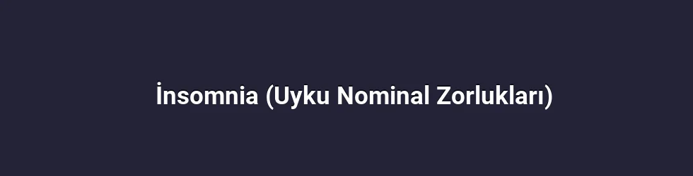 İnsomnia (Uyku Nominal Zorlukları)