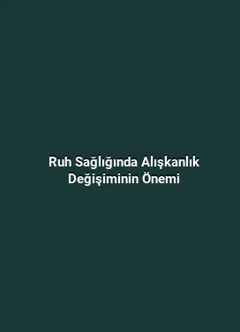 Ruh Sağlığında Alışkanlık Değişiminin Önemi