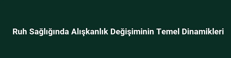 Ruh Sağlığında Alışkanlık Değişiminin Temel Dinamikleri