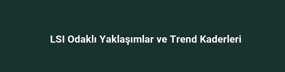 LSI Odaklı Yaklaşımlar ve Trend Kaderleri
