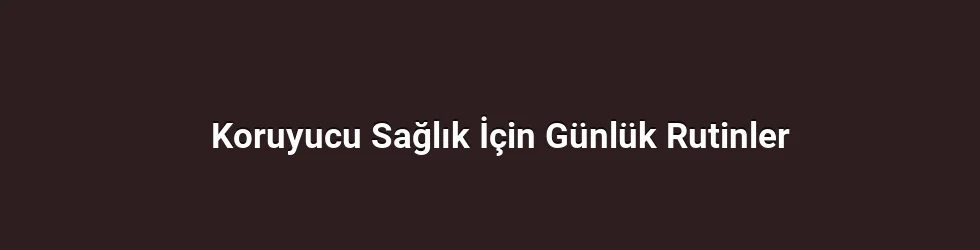 Koruyucu Sağlık İçin Günlük Rutinler