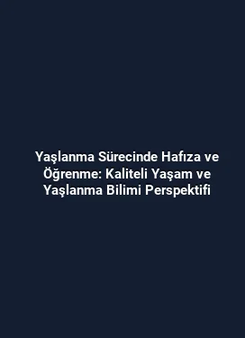 Yaşlanma Sürecinde Hafıza ve Öğrenme: Kaliteli Yaşam ve Yaşlanma Bilimi Perspektifi