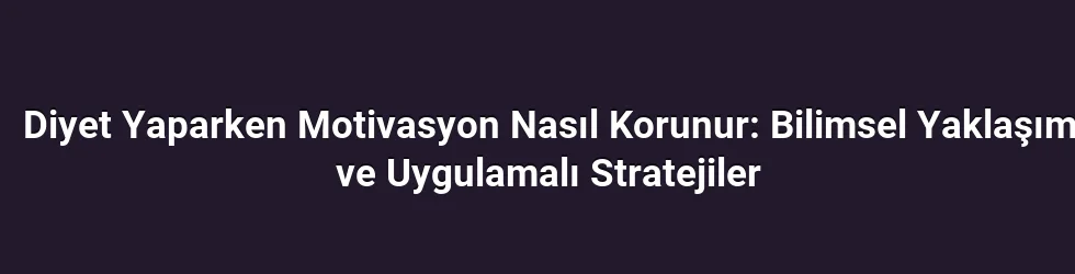Diyet Yaparken Motivasyon Nasıl Korunur: Bilimsel Yaklaşım ve Uygulamalı Stratejiler