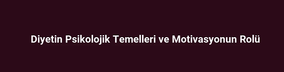 Diyetin Psikolojik Temelleri ve Motivasyonun Rolü
