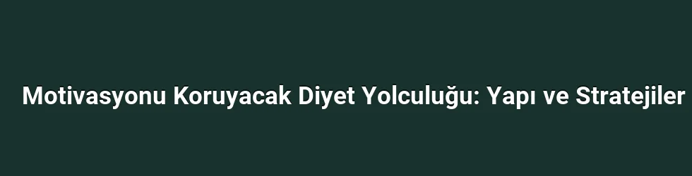 Motivasyonu Koruyacak Diyet Yolculuğu: Yapı ve Stratejiler