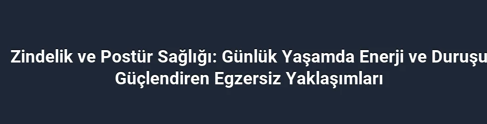 Zindelik ve Postür Sağlığı: Günlük Yaşamda Enerji ve Duruşu Güçlendiren Egzersiz Yaklaşımları